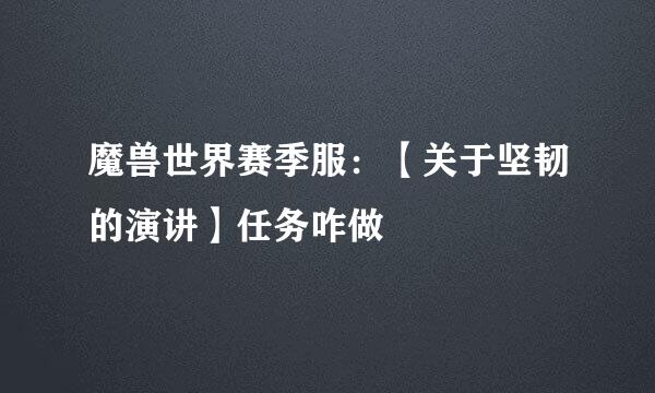 魔兽世界赛季服：【关于坚韧的演讲】任务咋做
