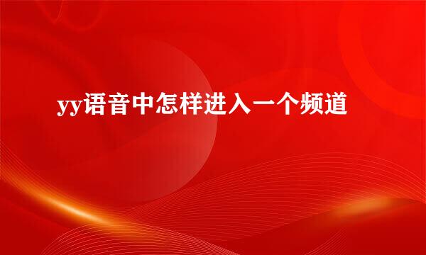 yy语音中怎样进入一个频道