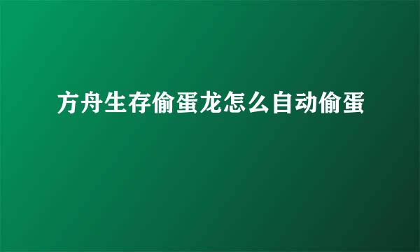 方舟生存偷蛋龙怎么自动偷蛋