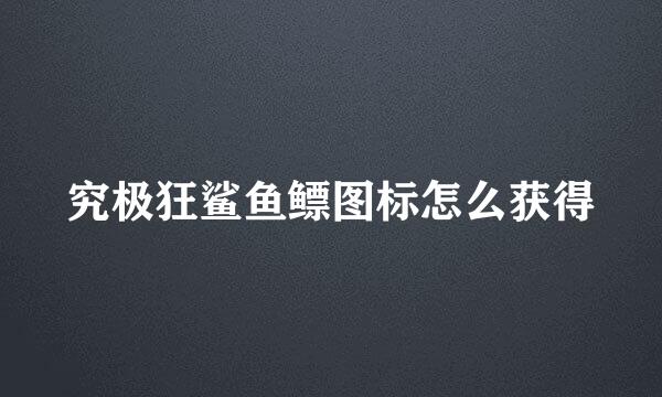 究极狂鲨鱼鳔图标怎么获得