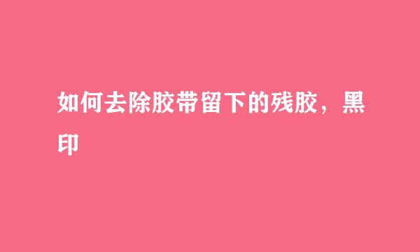 如何去除胶带留下的残胶，黑印