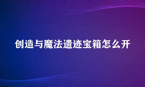 创造与魔法遗迹宝箱怎么开