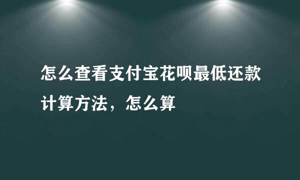 怎么查看支付宝花呗最低还款计算方法，怎么算