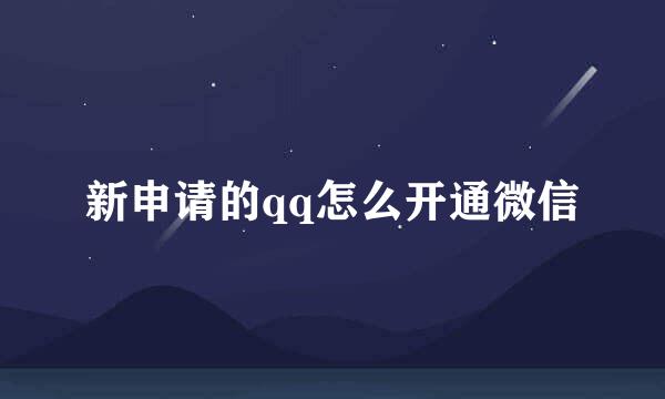 新申请的qq怎么开通微信