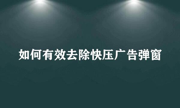 如何有效去除快压广告弹窗