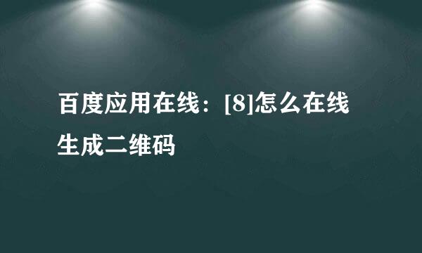 百度应用在线：[8]怎么在线生成二维码