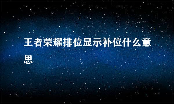 王者荣耀排位显示补位什么意思