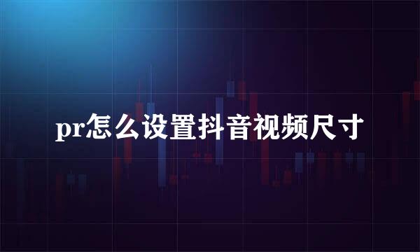 pr怎么设置抖音视频尺寸
