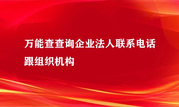万能查查询企业法人联系电话跟组织机构