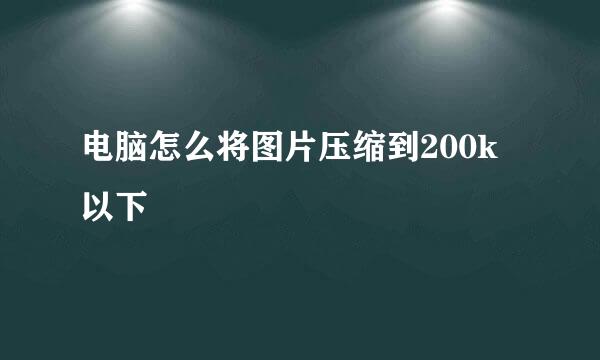 电脑怎么将图片压缩到200k以下