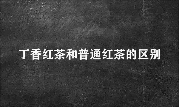 丁香红茶和普通红茶的区别
