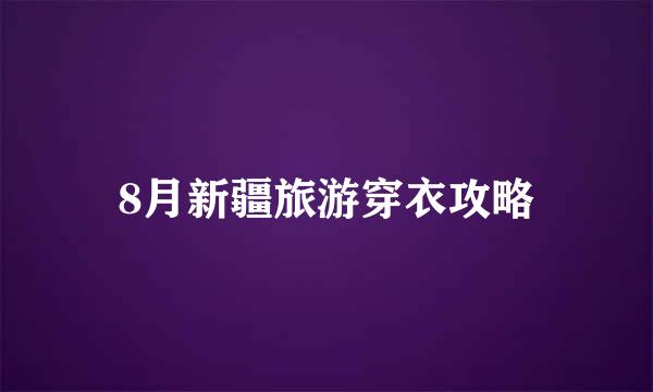 8月新疆旅游穿衣攻略