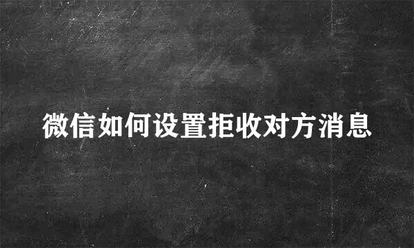 微信如何设置拒收对方消息
