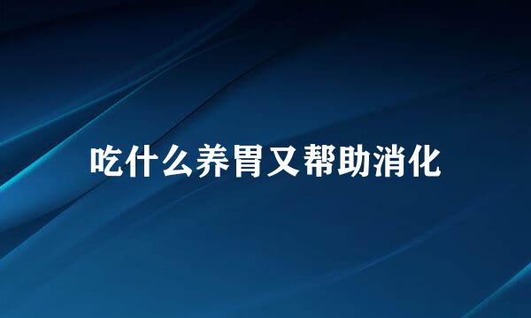 吃什么养胃又帮助消化