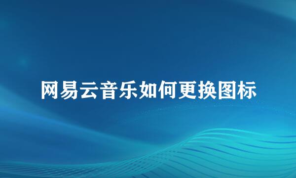 网易云音乐如何更换图标