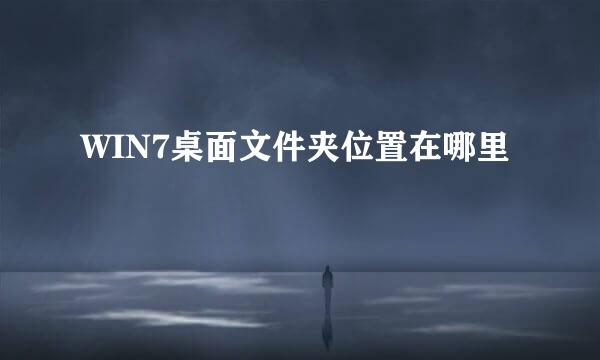 WIN7桌面文件夹位置在哪里