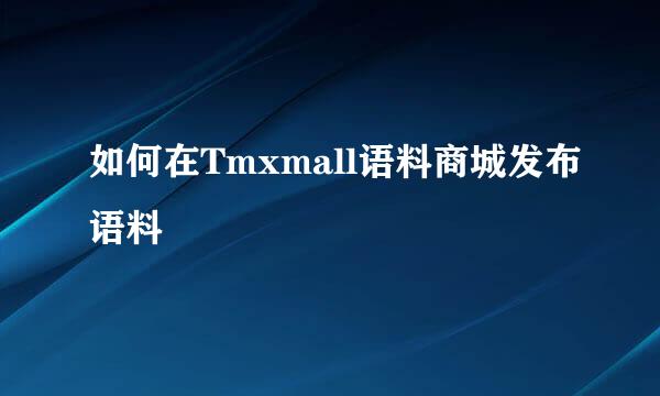 如何在Tmxmall语料商城发布语料