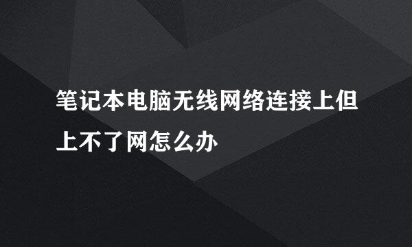 笔记本电脑无线网络连接上但上不了网怎么办