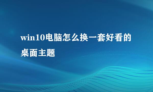 win10电脑怎么换一套好看的桌面主题