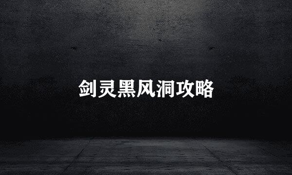 剑灵黑风洞攻略