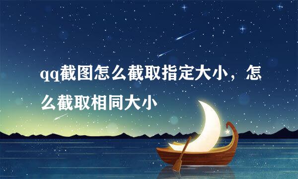 qq截图怎么截取指定大小，怎么截取相同大小