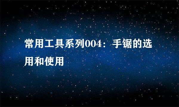 常用工具系列004：手锯的选用和使用