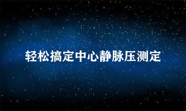 轻松搞定中心静脉压测定