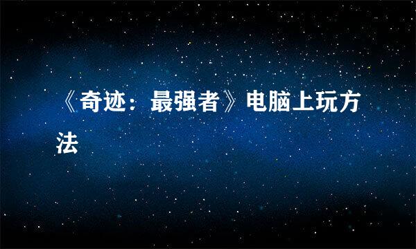《奇迹：最强者》电脑上玩方法