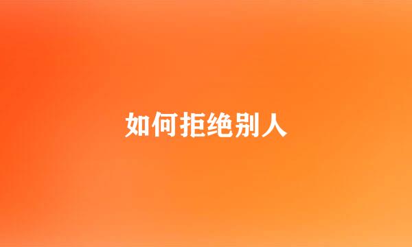 如何拒绝别人