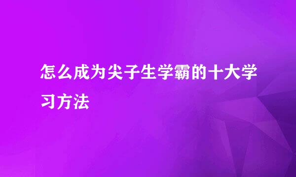 怎么成为尖子生学霸的十大学习方法