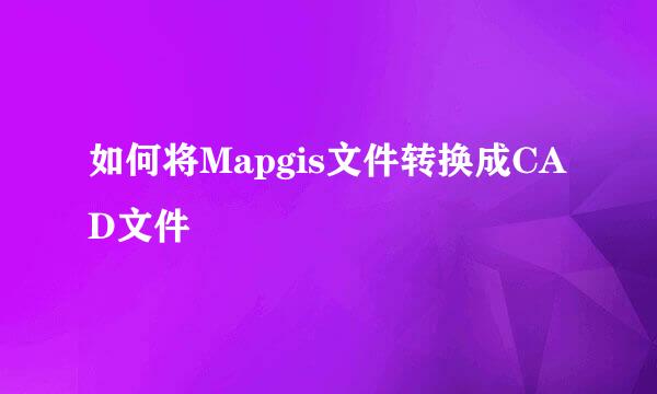 如何将Mapgis文件转换成CAD文件