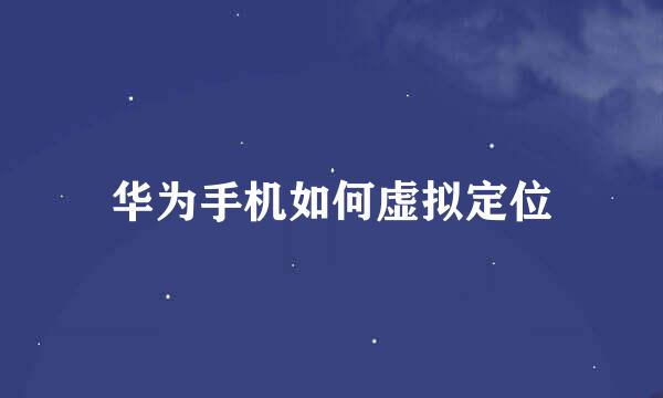 华为手机如何虚拟定位