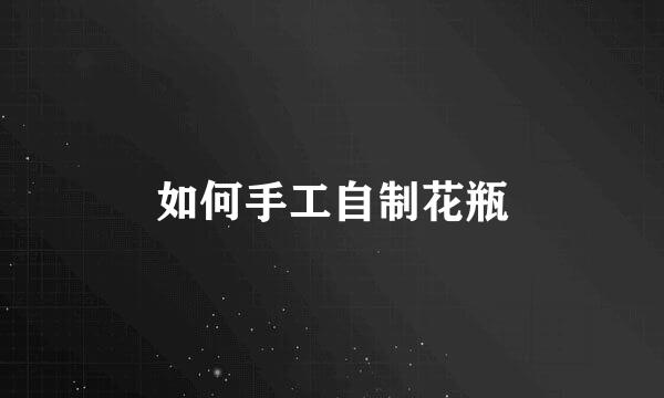 如何手工自制花瓶