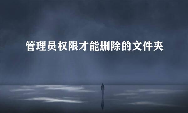 管理员权限才能删除的文件夹