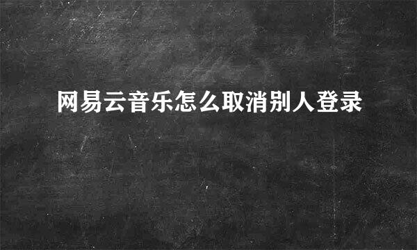 网易云音乐怎么取消别人登录
