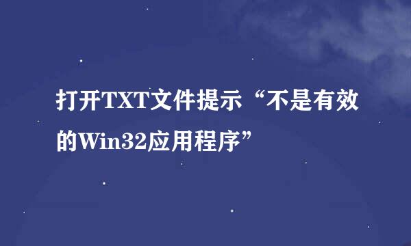 打开TXT文件提示“不是有效的Win32应用程序”