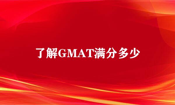 了解GMAT满分多少