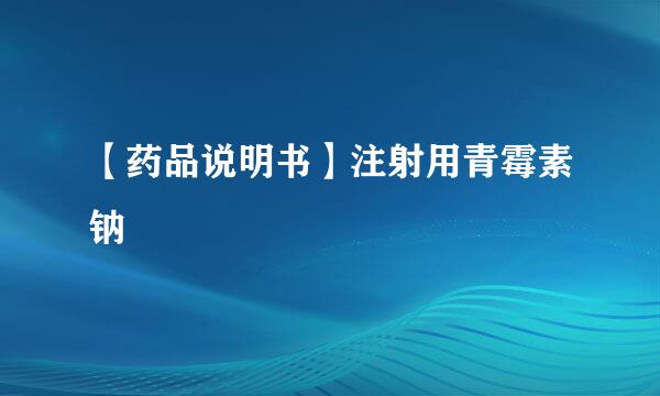 【药品说明书】注射用青霉素钠