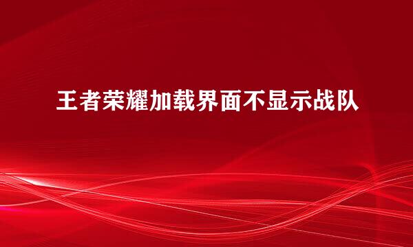 王者荣耀加载界面不显示战队