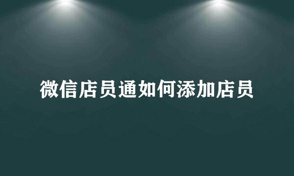 微信店员通如何添加店员