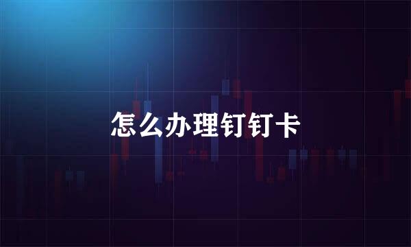 怎么办理钉钉卡