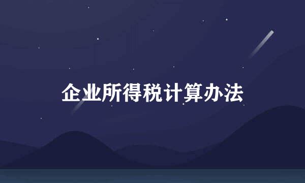 企业所得税计算办法