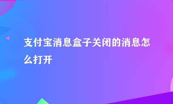 支付宝消息盒子关闭的消息怎么打开