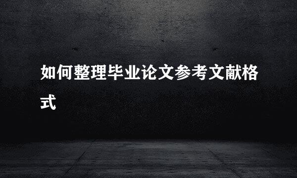 如何整理毕业论文参考文献格式