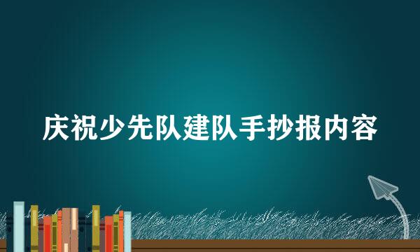 庆祝少先队建队手抄报内容