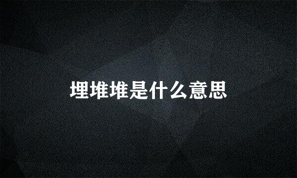 埋堆堆是什么意思