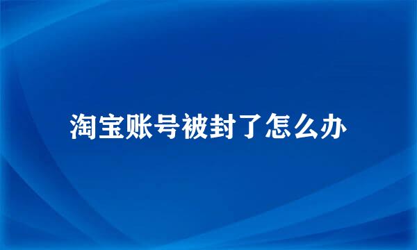 淘宝账号被封了怎么办
