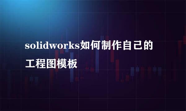 solidworks如何制作自己的工程图模板