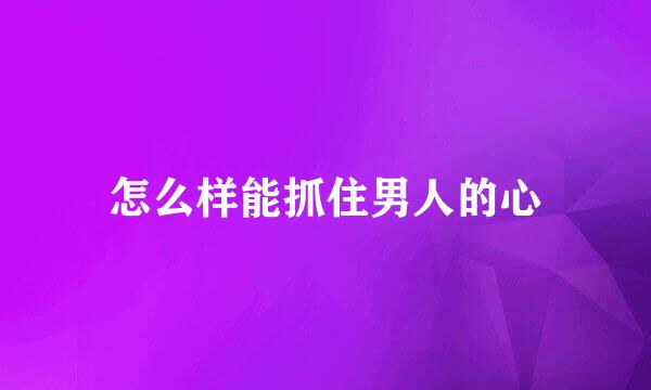 怎么样能抓住男人的心