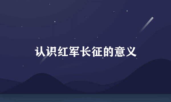 认识红军长征的意义